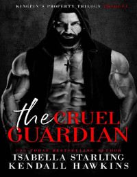 Kendall Hawkins & Isabella Starling — The Cruel Guardian: Kingpin's Property Prequel (Kingpin's Property Trilogy)