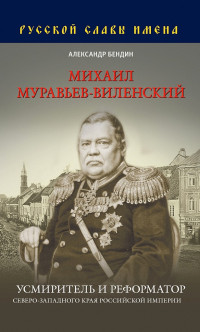 Александр Юрьевич Бендин — Михаил Муравьев-Виленский. Усмиритель и реформатор Северо-Западного края Российской империи