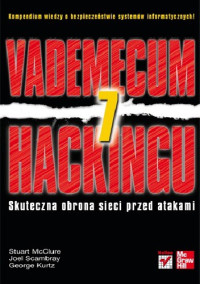 Stuart McClure & Joel Scambray & George Kurtz — Vademecum hackingu. Skuteczna obrona sieci przed atakami. Wydanie VII