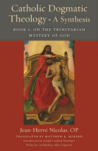 Jean-Herve Nicolas & Joseph Ratzinger (Foreword) & Archbishop Allen Vigneron (Foreword) & Matthew K. Minerd (Translator) — Catholic Dogmatic Theology: A Synthesis: Book 1, On the Trinitarian Mystery of God