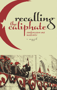 S. SAYYID — Recalling the Caliphate: Decolonisation and World Order