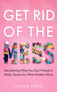 Ford, Jenna — Get Rid of the Mess: Decluttering What You Don’t Need to Make Space for What Matters Most (Get Rid of the Mess: Decluttering What You Don't Need to Make Space for What Matters Most)