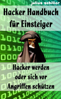 Julius Schiller [Schiller, Julius] — Hacker Handbuch für Einsteiger - Hacker werden oder sich vor Angriffen schützen (German Edition)