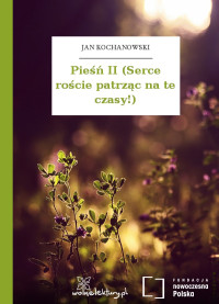 Jan Kochanowski — Pieśń II (Serce roście patrząc na te czasy!)