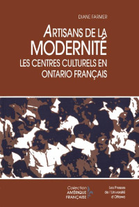 Diane Farmer — Artisans de la modernité: Les centres culturels en Ontario français