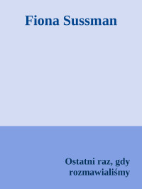 Ostatni raz, gdy rozmawialiśmy — Fiona Sussman