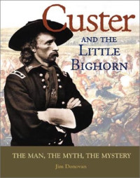 Jim Donovan — Custer and Little Bighorn : The Man, The Mystery, The Myth