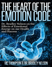 Thompson, Ric & Nelson, Dr. Bradley — The Heart of the Emotion Code: Dr. Bradley Nelson on the Effects of Emotional Energy on our Health and Success