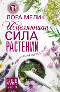 Лариса Николаевна Мелик — Исцеляющая сила растений. Чудо-травы от всех болезней