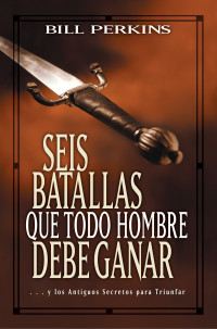 Bill Perkins; — Seis batallas que todo hombre debe ganar