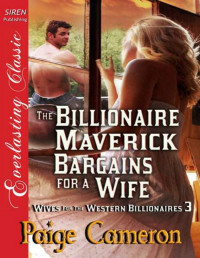 Paige Cameron — Cameron, Paige - The Billionaire Maverick Bargains for a Wife [Wives for the Western Billionaires 3] (Siren Publishing Everlasting Classic)