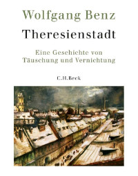 Benz, Wolfgang — Theresienstadt · Eine Geschichte von Täuschung und Vernichtung