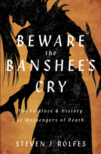 Steven J. Rolfes — Beware the Banshee's Cry: The Folklore & History of Messengers of Death