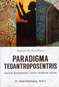 Dr. Abid Rohmanu, M.H.I. — Paradigma Teoantroposentris dalam Konstelasi Tafsir Hukum Islam