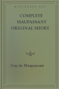 Maupassant, Guy de — Complete Maupassant Original Short Stories