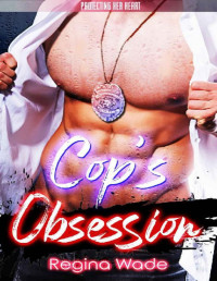 Regina Wade — Cop's Obsession: A Protective Possessive Instalove Romance (Protecting Her Heart Book 7)