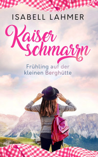 Lahmer, Isabell — Kaiserschmarrn - Frühling auf der kleinen Berghütte (German Edition)