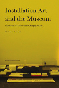 Saaze, Vivian van — Installation Art and the Museum: Presentation and Conservation of Changing Artworks