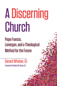 Whelan, Gerard, SJ; — Discerning Church, A: Pope Francis, Lonergan, and a Theological Method for the Future