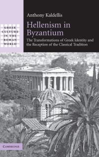 Anthony Kaldellis — Hellenism in Byzantium: The Transformations of Greek Identity and the Reception of the Classical Tradition