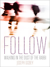 Joseph Gisbey — Follow: Walking in the Dust of the Rabbi