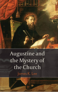 James K. Lee — Augustine and the Mystery of the Church