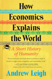 Andrew Leigh — How Economics Explains the World: A Short History of Humanity