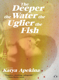 Katya Apekina  — The Deeper the Water the Uglier the Fish: A Novel 