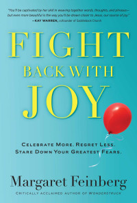 Margaret Feinberg [Feinberg, Margaret] — Fight Back With Joy: Celebrate More. Regret Less. Stare Down Your Greatest Fears.