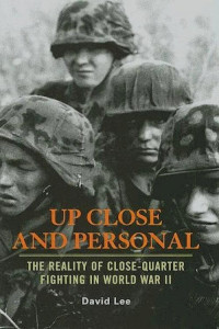 David Lee — Up Close and Personal: The Reality of Close-Quarter Fighting in World War II