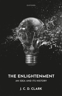 J. C. D. Clark — The Enlightenment: An Idea and Its History