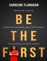 Caroline Flanagan — Be The First: People of Colour, Imposter Syndrome and the Struggle to Succeed in a White World