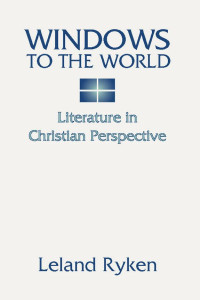 Leland Ryken; — Windows to the World: Literature in Christian Perspective