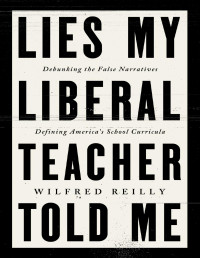 Wilfred Reilly — Lies My Liberal Teacher Told Me: Debunking the False Narratives Defining America's School Curricula