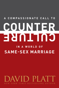 David Platt; — A Compassionate Call to Counter Culture in a World of Same-Sex Marriage