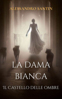 Alessandro Santin — LA DAMA BIANCA: IL CASTELLO DELLE OMBRE