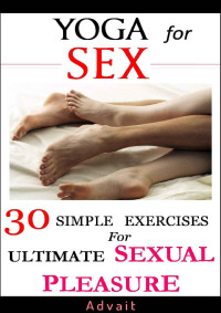 Advait — Yoga for Sex: 30 Simple Exercises for Ultimate Sexual Pleasure: [A Unique Blend of Kama Sutra and Yoga Sutra]