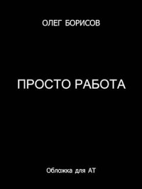 Олег Николаевич Борисов — Просто работа