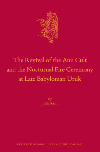 Krul, Julia — The Revival of the Anu Cult and the Nocturnal Fire Ceremony at Late Babylonian Uruk