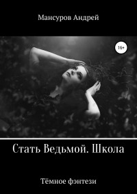 Андрей Арсланович Мансуров — Стать Ведьмой. Школа. Героическое фэнтези