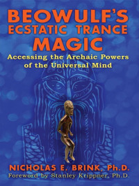 Brink Nicholas E. — Beowulf's Ecstatic Trance Magic: Accessing the Archaic Powers of the Universal Mind