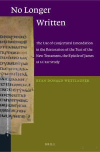 Wettlaufer — No Longer Written; the Use of Conjectural Emendation in the Restoration of the Text of the New Testament, .. (2013)