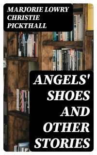 Marjorie Lowry Christie Pickthall — Angels' Shoes and other stories
