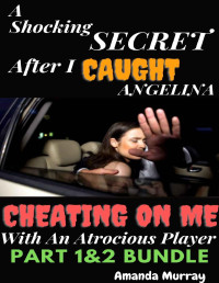 Murray, Amanda — A Shocking Secret After I Caught Angelina Cheating On Me With An Atrocious Player: PART 1&2 Bundle