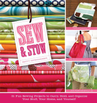 Betty Oppenheimer — Sew & Stow: 31 Fun Sewing Projects to Carry, Hold, and Organize Your Stuff, Your Home, and Yourself!