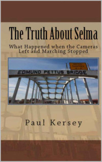 Kersey, Paul — The Truth About Selma: What Happened When the Cameras Left and the Marching Stopped