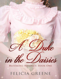 Felicia Greene — A Duke in the Daisies: Blooming Regency: Book One