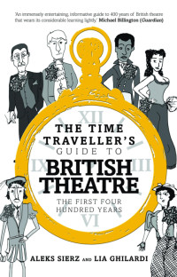 Aleks Sierz, Lia Ghilardi — The Time Traveller's Guide to British Theatre : The First Four Hundred Years