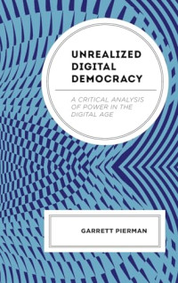 Garrett Pierman — Unrealized Digital Democracy: A Critical Analysis of Power in the Digital Age