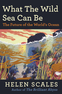 Helen Scales — What the Wild Sea Can Be: The Future of the World’s Ocean